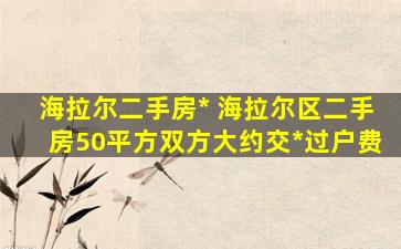 海拉尔二手房出售 海拉尔区二手房50平方双方大约交多少钱过户费